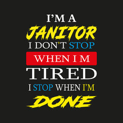 I'm a Janitor I don't Stop When I'm Tired I Stop When I'm Done- Trendy design with simple typography, good for T-shirt graphics, poster, print and other uses.