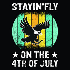 Stayin’fly on the 4th of July, Happy 4th of July Day t-shirt print template, typography T shirt vector file.