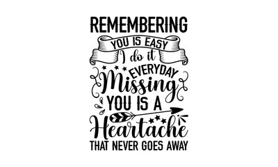 Remembering you is easy I do it every day missing you is a heartache that never goes away - Memorial t shirt design, Funny Quote EPS, Cut File For Cricut, Handmade calligraphy vector illustration, Han