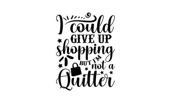 I could give up shopping but I'm not a quitter - Tote Bag t shirt design, SVG Files for Cutting, Handmade calligraphy vector illustration, Hand written vector sign, EPS