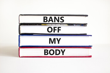 Bans off my body symbol. Concept words Bans off my body on books on a beautiful white table white background. Women rights concept. Business social issues and bans off my body concept.