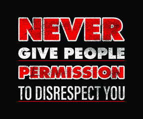 NEVER GIVE PEOPLE PERMISSION TO DISRESPECT YOU
