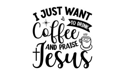 I just want to drink coffee and praise Jesus, Bible verse typography design , Hand drawn lettering phrase, Calligraphy t shirt design, antique monochrome religious vintage label, badge, crest for flay