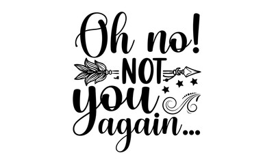 Oh No! Not You Again… - Doormat t shirt design, Hand drawn lettering phrase, Calligraphy graphic design, SVG Files for Cutting Cricut and Silhouette