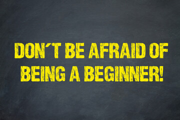 Don´t be afraid of being a beginner!