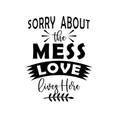 sorry about the mess love lives here, family quote lettering vector