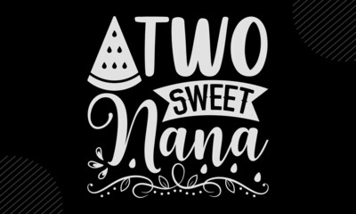 Two Sweet Nana - watermelon T shirt Design, Hand drawn vintage illustration with hand-lettering and decoration elements, Cut Files for Cricut Svg, Digital Download