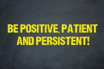Be positive, patient and persistent!