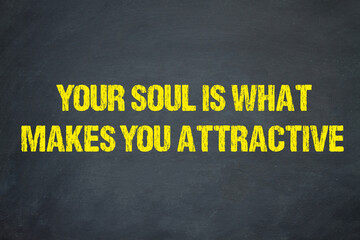 your soul is what makes you attractive