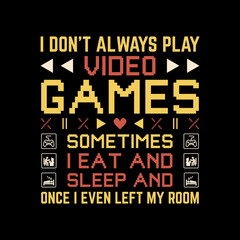 Fototapeta premium Funny gaming t-shirt design - I Don't Always Play Video Games Sometimes I Eat And Sleep And Once I Even Left My Room- games lover t shirt.