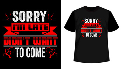 Sorry i am late didn't want to come- typography t-shirt design. Inspirational, motivational t shirt design vector