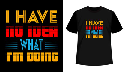 I Have No Idea What I Am Doing- modern typography T-shirt design vector
