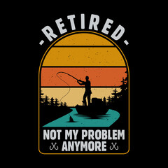 Retired not my problem anymore funny vintage retro fishermen retirement t-shirt design. Fishing hobby t shirt.