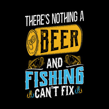 There's nothing a beer and fishing can't fix - fish, beer can vector - fishing t shirt design template