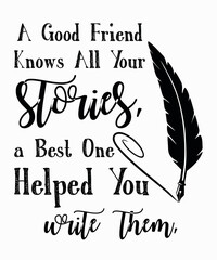 A Good Friend Knows All Your Stories a Best One Helped You Write Themis a vector design for printing on various surfaces like t shirt, mug etc. 