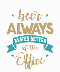 Beer Always Tastes Better at the Officeis a vector design for printing on various surfaces like t shirt, mug etc. 