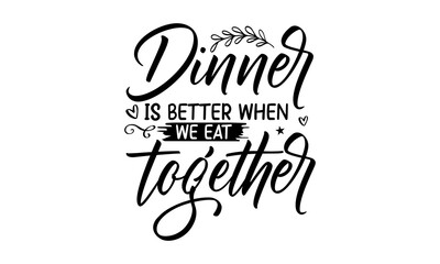 Dinner Is Better When We Eat Together, family quotes SVG cut files, family quotes t shirt designs, Quotes about family, family Cut File, Silhouette, Cameo