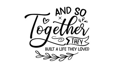 And So Together They Built A Life They Loved, family quotes SVG cut files, family quotes t shirt designs, Quotes about family, family Cut File, Silhouette, Cameo