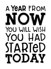 A year from now you will wish you had started today. Motivational quote.