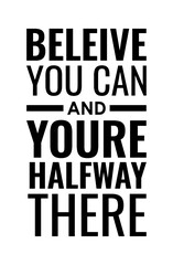 Believe you can and you're halfway there. Motivational quote.
