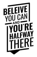 Believe you can and you're halfway there. Motivational quote.