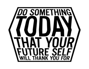 Do something today that your future self will thank you for. Motivational quote.