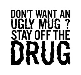 Don't want an ugly mug? Stay off the drug. Motivational quote.