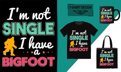 I'm not single i have a Bigfoot t shirt design