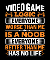 Video game logic everyone worse than me is a noob everyone better than me has no life typography t-shirt design with editable vector graphic