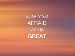 Life inspirational and motivational quote - Don't be afraid to be great