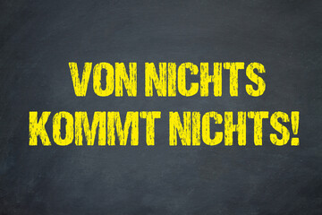 Von nichts kommt nichts!