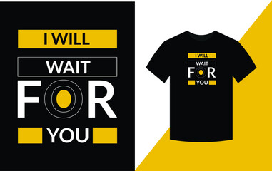 I will wait for you Typography Inspirational Quotes t shirt design for fashion apparel printing. 