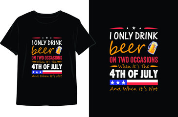 Fototapeta premium I Only Drink Beer On Two Occasions When It’s The 4th Of July And When It’s Not And When It’s Not, 4th of July T shirt Design. Memorial Day Design. Independence Day Vector Graphics. T shirt