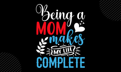 Being A Mom Makes My Life Complete - Mom T shirt Design, Hand drawn lettering and calligraphy, Svg Files for Cricut, Instant Download, Illustration for prints on bags, posters