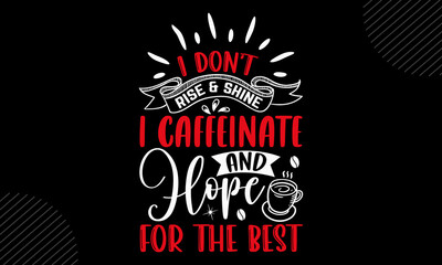 I Don’t Rise & Shine I Caffeinate And Hope For The Best - Mom T shirt Design, Modern calligraphy, Cut Files for Cricut Svg, Illustration for prints on bags, posters