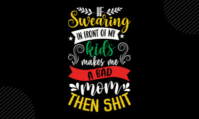 If Swearing In Front Of My Kids Makes Me A Bad Mom Then Shit - Mom T shirt Design, Modern calligraphy, Cut Files for Cricut Svg, Illustration for prints on bags, posters