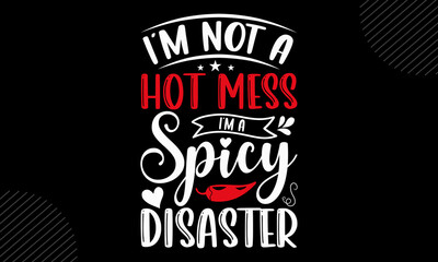 I’m Not A Hot Mess I’m A Spicy Disaster - Mom T shirt Design, Modern calligraphy, Cut Files for Cricut Svg, Illustration for prints on bags, posters