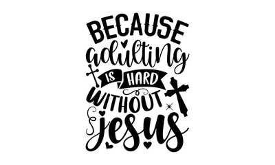 Because Adulting Is Hard Without Jesus - Faith T shirt Design, Modern calligraphy, Cut Files for Cricut Svg, Illustration for prints on bags, posters
