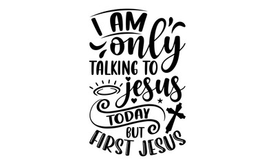 I Am Only Talking To Jesus Today But First Jesus - Faith T shirt Design, Modern calligraphy, Cut Files for Cricut Svg, Illustration for prints on bags, posters