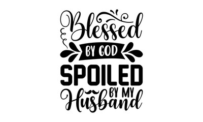 Blessed By God Spoiled By My Husband - Faith T shirt Design, Hand drawn lettering and calligraphy, Svg Files for Cricut, Instant Download, Illustration for prints on bags, posters