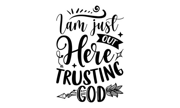 I Am Just Out Here Trusting God - Faith T shirt Design, Modern calligraphy, Cut Files for Cricut Svg, Illustration for prints on bags, posters