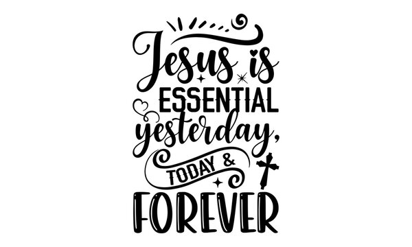 Jesus Is Essential Yesterday, Today & Forever - Faith T shirt Design, Modern calligraphy, Cut Files for Cricut Svg, Illustration for prints on bags, posters