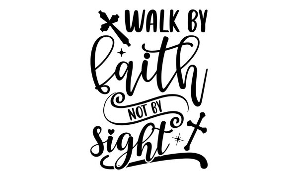 Walk By Faith Not By Sight - Faith T shirt Design, Hand lettering illustration for your design, Modern calligraphy, Svg Files for Cricut, Poster, EPS