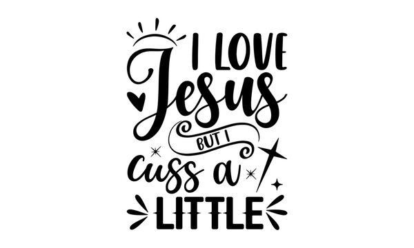 I Love Jesus But I Cuss A Little - Faith T shirt Design, Hand lettering illustration for your design, Modern calligraphy, Svg Files for Cricut, Poster, EPS