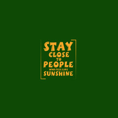 Stay Close to People who feel like sunshine 