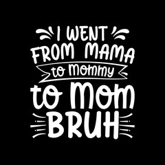Fototapeta premium I went from mama to mommy to mom bruh for mother's day