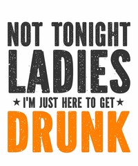 NOT TONIGHT LADIES, I'M JUST HERE TO GET DRUNKis a vector design for printing on various surfaces like t shirt, mug etc. 
