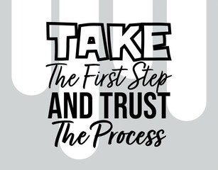 "Take The First Step and Trust The Process". Inspirational and Motivational Quotes Vector Isolated on White Background. Suitable for Cutting Sticker, Poster, Vinyl, Decals, Card, T-Shirt, etc
