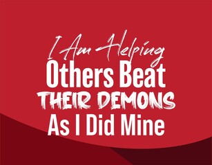 "I Am Helping Others Beat Their Demons As I Did Mine". Inspirational and Motivational Quotes Vector. Suitable for Cutting Sticker, Poster, Vinyl, Decals, Card, T-Shirt, Mug and Other.