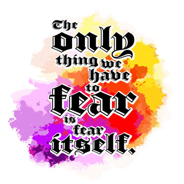 The Only Thing We Have To Fear Is Fear Itself. Lettering Design